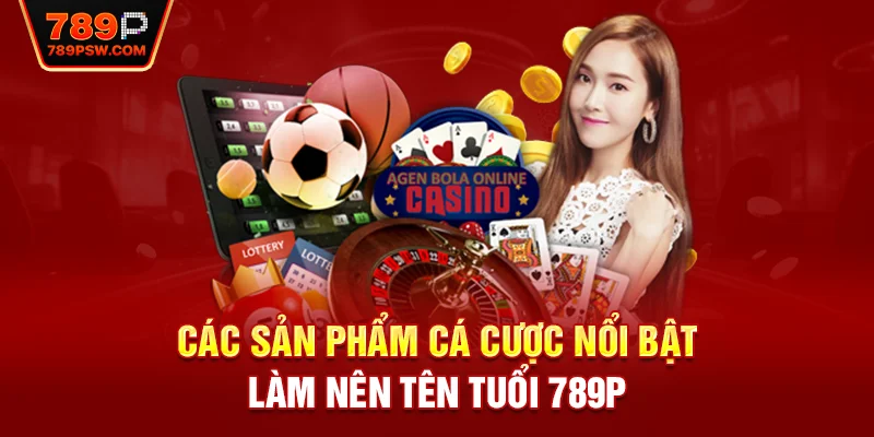 Các sản phẩm cá cược nổi bật làm nên tên tuổi 789P