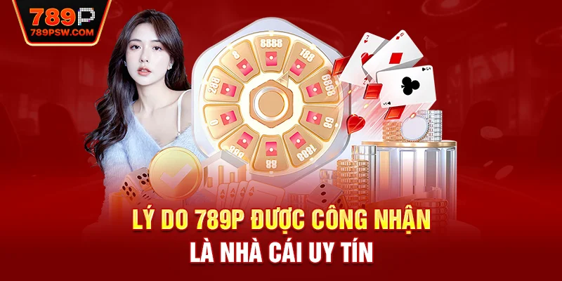 Lý do 789P được công nhận là nhà cái uy tín